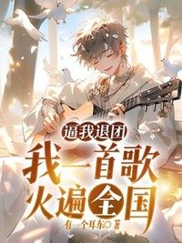 逼我退团，我一首歌火遍全国在线阅读