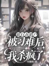 银行办销户，被刁难后我杀疯了在线阅读