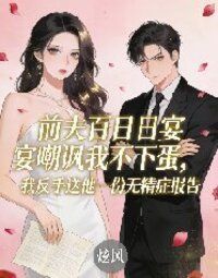 前夫百日宴嘲讽我不下蛋，我反手送他一份无精症报告在线阅读