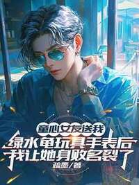童心女友送我绿水龟玩具手表后，我让她身败名裂了在线阅读