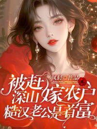 被赶深山嫁农户，糙汉老公是首富在线阅读