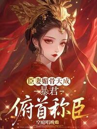 臣妻媚骨天成，暴君俯首称臣在线阅读