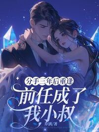 分手三年后重逢，前任成了我小叔在线阅读