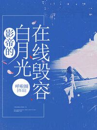 影帝的白月光在线毁容在线阅读