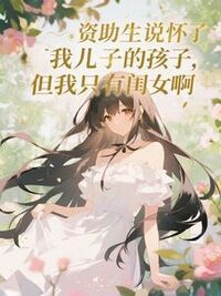 资助生说怀了我儿子的孩子，但我只有闺女啊在线阅读