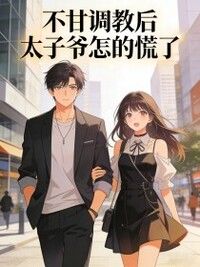 不甘调教后，太子爷怎的慌了在线阅读