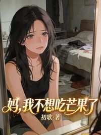 妈，我不想吃芒果了在线阅读