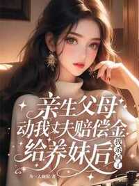 亲生父母动我丈夫赔偿金给养妹后我杀疯了在线阅读