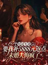 结清车贷要我补5888元返点，未婚夫悔疯了在线阅读