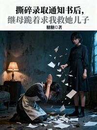 撕碎录取通知书后，继母跪着求我救她儿子在线阅读