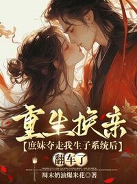 重生换亲：庶妹夺走我生子系统后翻车了在线阅读