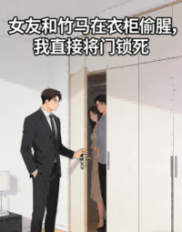 女友和竹马在衣柜偷腥，我直接将门锁死在线阅读