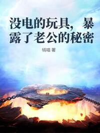 没电的玩具，暴露了老公的秘密在线阅读