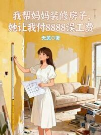 我帮妈妈装修房子,她让我付8888误工费在线阅读