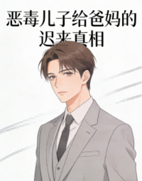 恶毒儿子给爸妈的迟来真相在线阅读