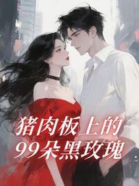 猪肉板上的99朵黑玫瑰在线阅读