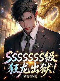 SSSSSSSS级狂龙出狱！在线阅读