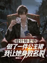 设计师老婆做了一件公主裙，我让她身败名裂在线阅读