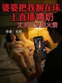 婆婆把我捆在床上直播喂奶，丈夫在旁刷火箭在线阅读