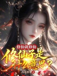 修仙就修仙，修仙子是什么意思？在线阅读