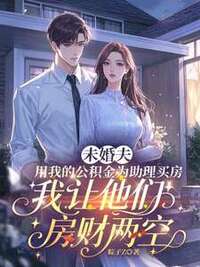 未婚夫用我的公积金为助理买房，我让他们房财两空在线阅读