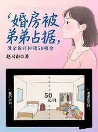 婚房被弟弟占据，母亲说月付我50租金在线阅读