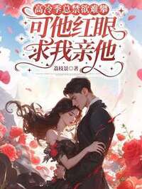 高冷季总禁欲难攀，可他红眼求我亲他在线阅读