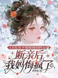 1万红包不如妹妹的转运珠，断亲后我妈悔疯了在线阅读