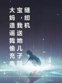 大妈造谣我偷充电宝，我送她儿子踩缝纫机在线阅读