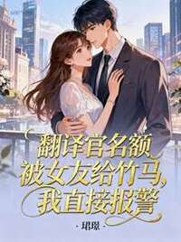 翻译官名额被女友给竹马，我直接报警在线阅读