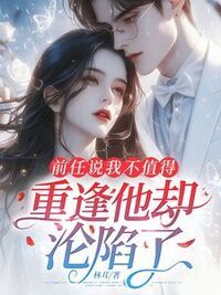 前任说我不值得，重逢他却沦陷了在线阅读