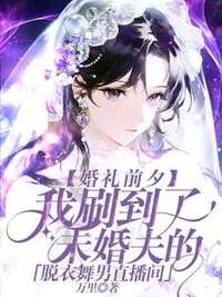 婚礼前夕，我刷到了未婚夫的脱衣舞男直播间在线阅读