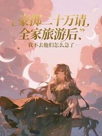 豪掷二十万请全家旅游后，我不去他们怎么急了在线阅读
