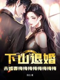 下山退婚，未婚妻悔悔悔悔悔悔悔悔在线阅读