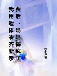 我用遗体凑齐断亲费后，妈妈悔疯了在线阅读