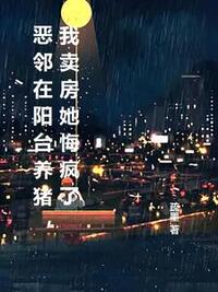 恶邻在阳台养猪，我卖房她悔疯了在线阅读