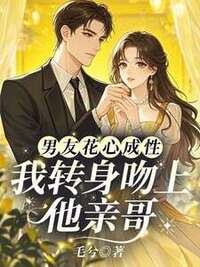 男友花心成性，我转身吻上他亲哥在线阅读