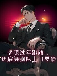 老板过年跑路，我雇舞狮队上门要债在线阅读
