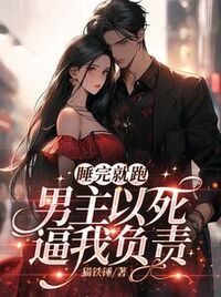 睡完就跑，男主以死逼我负责在线阅读