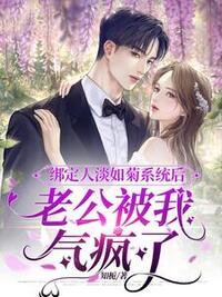 绑定人淡如菊系统后，老公被我气疯了在线阅读
