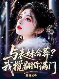 与表妹合葬？我搅翻你满门在线阅读