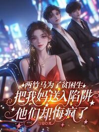 两竹马为了贫困生把我妈送入陷阱，他们却悔疯了在线阅读