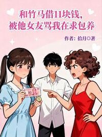 和竹马借11块钱，被他女友骂我在求包养在线阅读