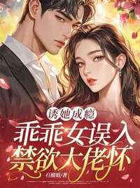 诱她成瘾：乖乖女误入禁欲大佬怀在线阅读