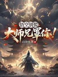 悟空别慌，大师兄罩你！在线阅读
