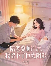 陪老婆顺产后，我留下了巨大阴影在线阅读