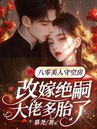 八零美人守空房，改嫁绝嗣大佬多胎了在线阅读