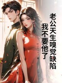 老公天生嗅觉缺陷，我不要他了在线阅读