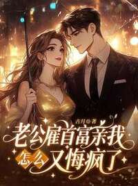 老公雇首富亲我，怎么又悔疯了在线阅读