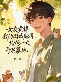 女友卖掉我的游戏账号，给榜一大哥买墓地在线阅读